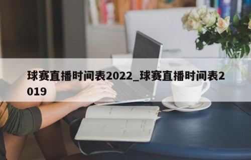 球赛直播时间表2022_球赛直播时间表2019