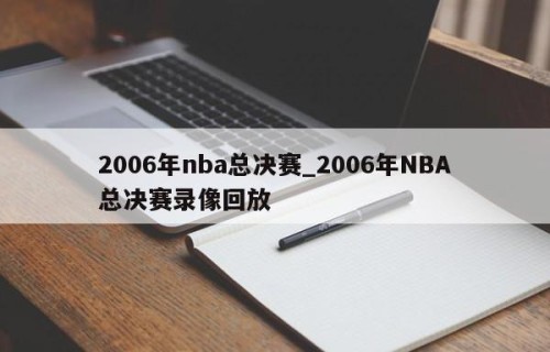2006年nba总决赛_2006年NBA总决赛录像回放