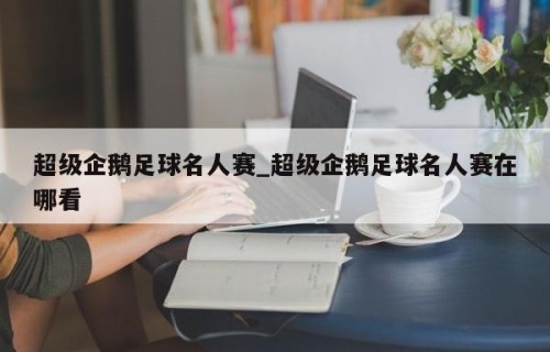 超级企鹅足球名人赛_超级企鹅足球名人赛在哪看