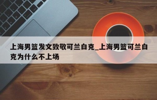 上海男篮发文致敬可兰白克_上海男篮可兰白克为什么不上场