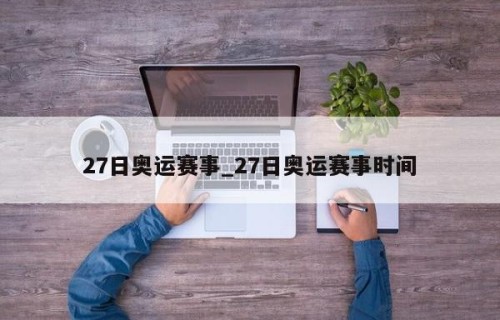 27日奥运赛事_27日奥运赛事时间