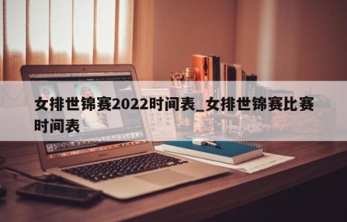 女排世锦赛2022时间表_女排世锦赛比赛时间表