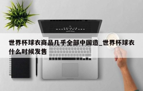 世界杯球衣商品几乎全部中国造_世界杯球衣什么时候发售