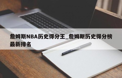 詹姆斯NBA历史得分王_詹姆斯历史得分榜最新排名