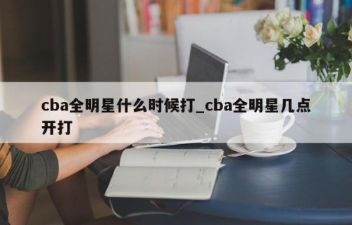 cba全明星什么时候打_cba全明星几点开打
