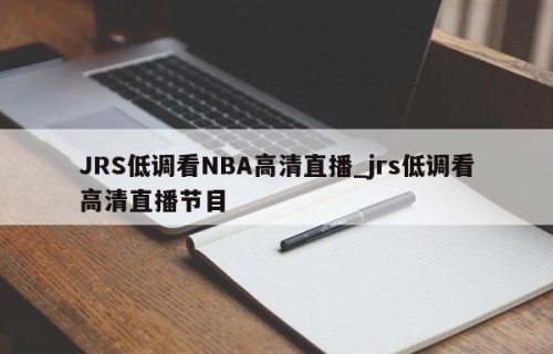 JRS低调看NBA高清直播_jrs低调看高清直播节目