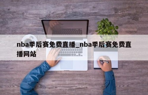 nba季后赛免费直播_nba季后赛免费直播网站