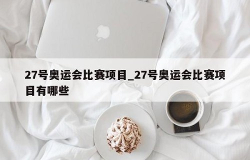 27号奥运会比赛项目_27号奥运会比赛项目有哪些
