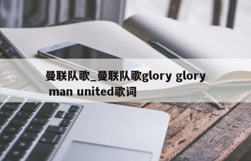 曼联队歌_曼联队歌glory glory man united歌词