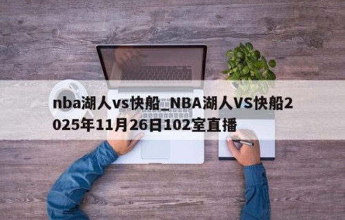 nba湖人vs快船_NBA湖人VS快船2025年11月26日102室直播