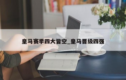 皇马赛季四大皆空_皇马晋级四强
