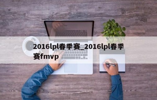 2016lpl春季赛_2016lpl春季赛fmvp