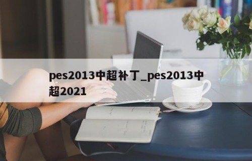 pes2013中超补丁_pes2013中超2021