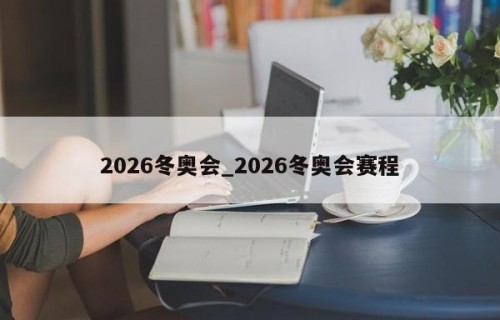2026冬奥会_2026冬奥会赛程