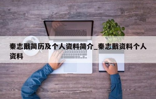 秦志戬简历及个人资料简介_秦志戬资料个人资料
