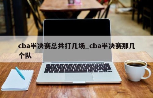 cba半决赛总共打几场_cba半决赛那几个队