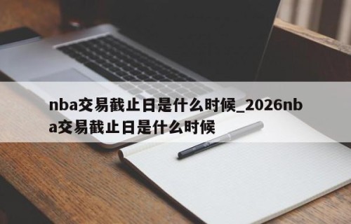 nba交易截止日是什么时候_2026nba交易截止日是什么时候
