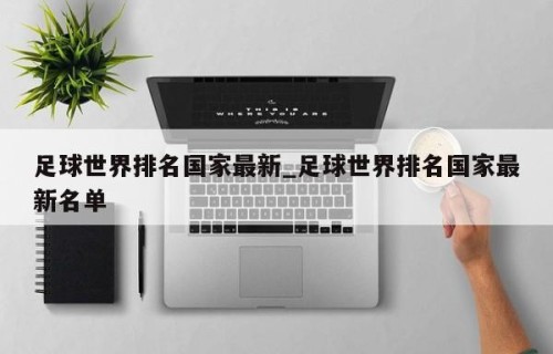 足球世界排名国家最新_足球世界排名国家最新名单