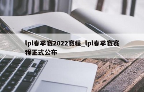 lpl春季赛2022赛程_lpl春季赛赛程正式公布