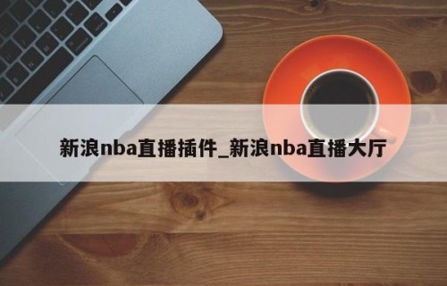 新浪nba直播插件_新浪nba直播大厅