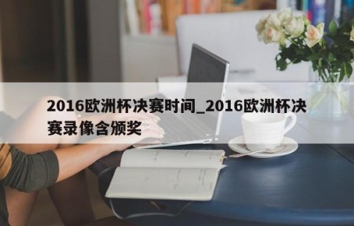 2016欧洲杯决赛时间_2016欧洲杯决赛录像含颁奖