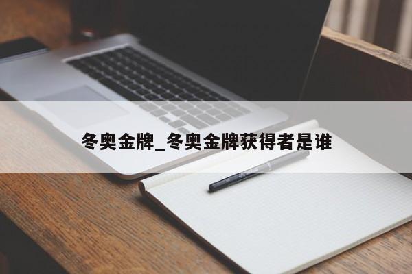 冬奥金牌_冬奥金牌获得者是谁