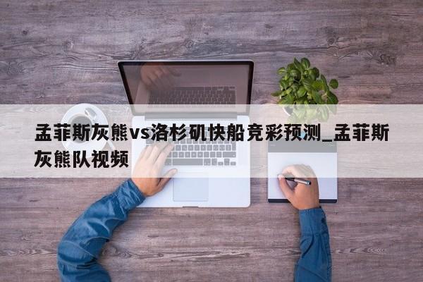 孟菲斯灰熊vs洛杉矶快船竞彩预测_孟菲斯灰熊队视频