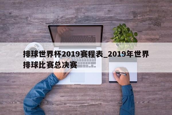 排球世界杯2019赛程表_2019年世界排球比赛总决赛