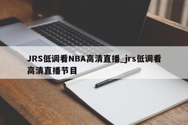 JRS低调看NBA高清直播_jrs低调看高清直播节目