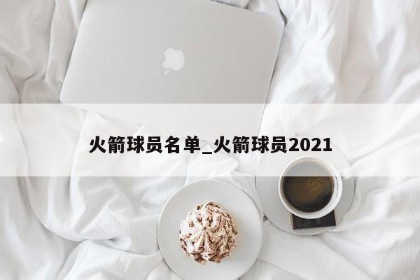 火箭球员名单_火箭球员2021