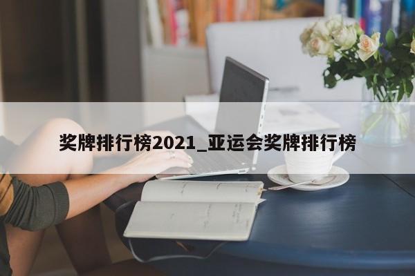 奖牌排行榜2021_亚运会奖牌排行榜