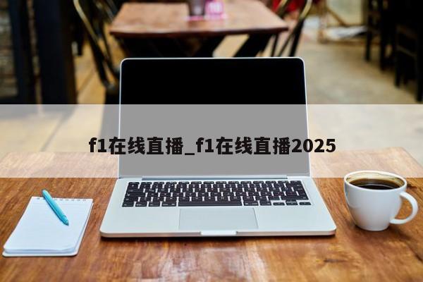f1在线直播_f1在线直播2025