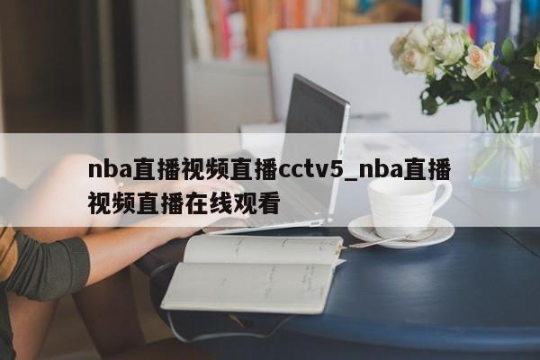 nba直播视频直播cctv5_nba直播视频直播在线观看