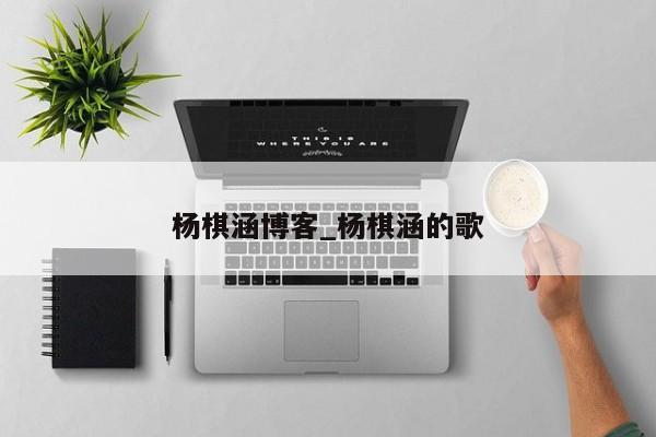 杨棋涵博客_杨棋涵的歌