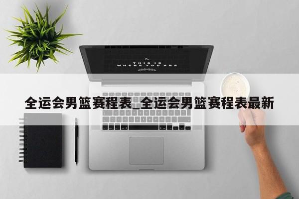全运会男篮赛程表_全运会男篮赛程表最新
