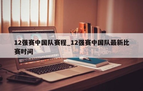 12强赛中国队赛程_12强赛中国队最新比赛时间