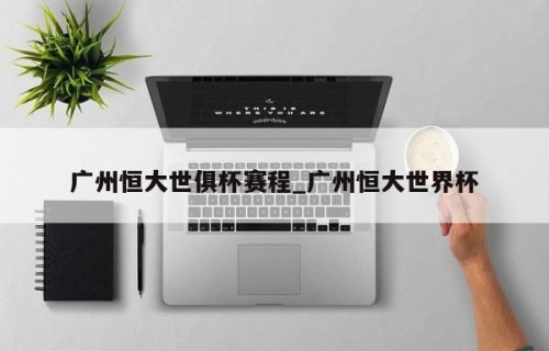 广州恒大世俱杯赛程_广州恒大世界杯