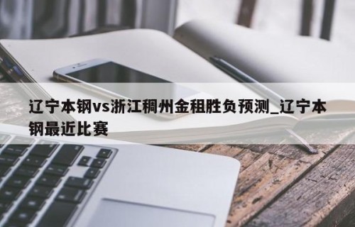 辽宁本钢vs浙江稠州金租胜负预测_辽宁本钢最近比赛