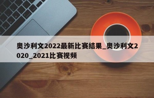 奥沙利文2022最新比赛结果_奥沙利文2020_2021比赛视频