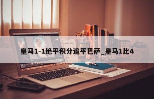皇马1-1绝平积分追平巴萨_皇马1比4