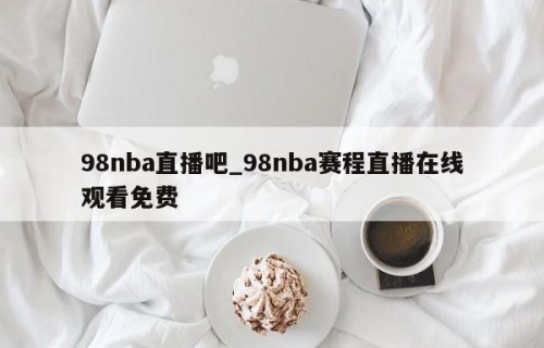 98nba直播吧_98nba赛程直播在线观看免费