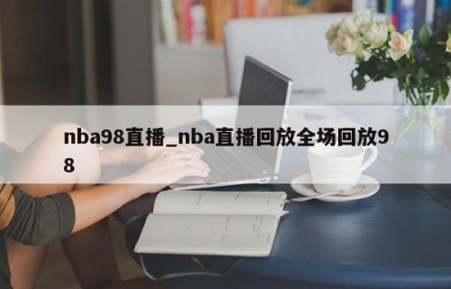 nba98直播_nba直播回放全场回放98