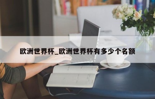 欧洲世界杯_欧洲世界杯有多少个名额