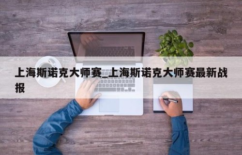 上海斯诺克大师赛_上海斯诺克大师赛最新战报