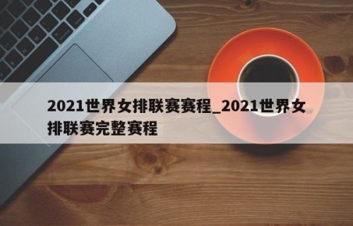 2021世界女排联赛赛程_2021世界女排联赛完整赛程