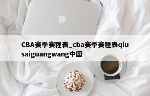CBA赛季赛程表_cba赛季赛程表qiusaiguangwang中国
