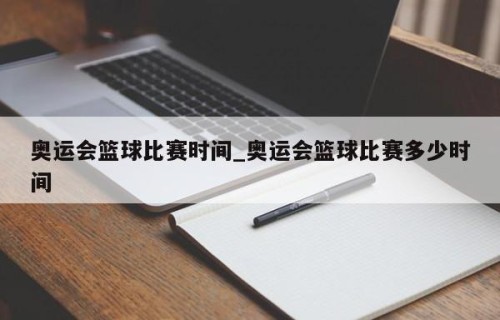 奥运会篮球比赛时间_奥运会篮球比赛多少时间