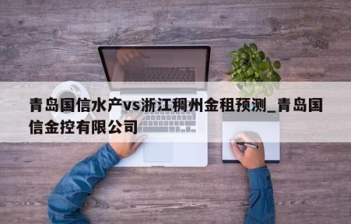 青岛国信水产vs浙江稠州金租预测_青岛国信金控有限公司