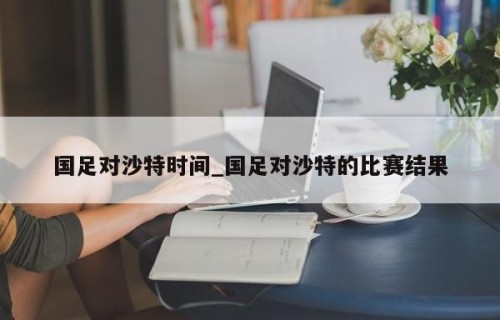 国足对沙特时间_国足对沙特的比赛结果