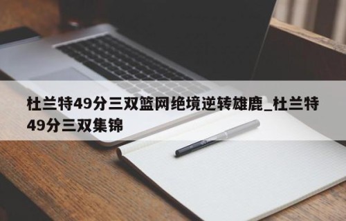 杜兰特49分三双篮网绝境逆转雄鹿_杜兰特49分三双集锦